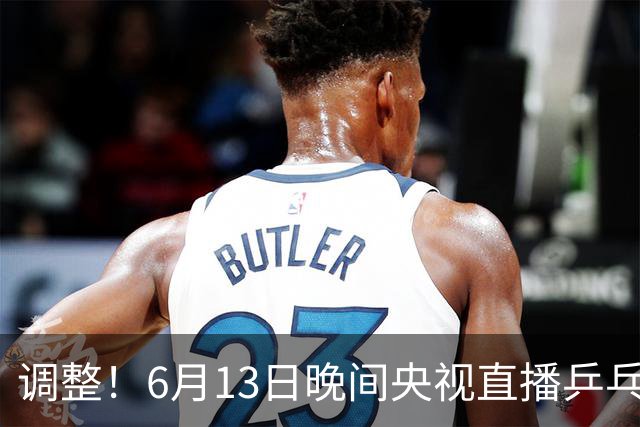 调整！6月13日晚间央视直播乒乓球有变，陈熠冲决赛，首金诞生！